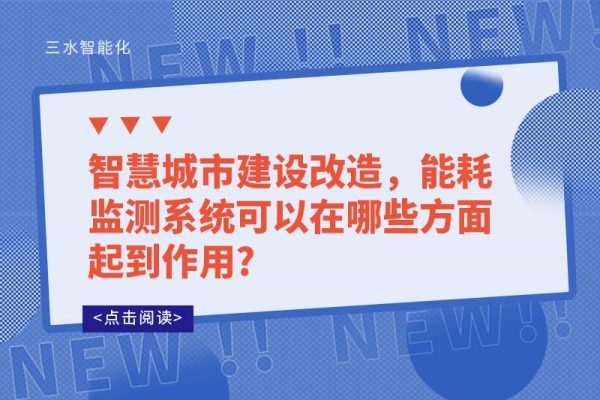 智慧城市建設(shè)改造，能耗監(jiān)測(cè)系統(tǒng)可以在哪些方面起到作用?
