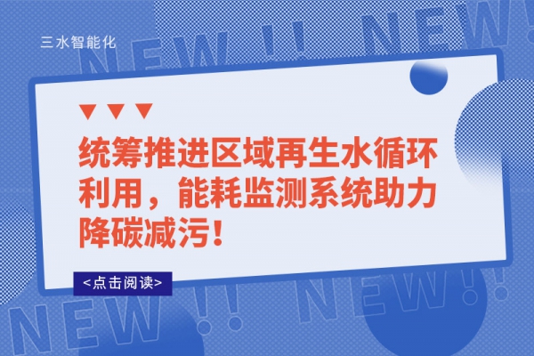 統(tǒng)籌推進(jìn)區(qū)域再生水循環(huán)利用，能耗監(jiān)測系統(tǒng)助力降碳減污！