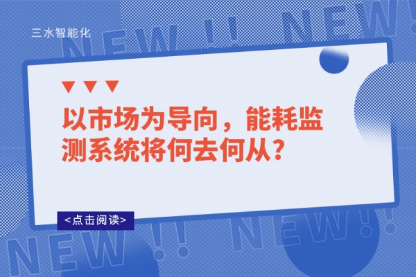 以市場(chǎng)為導(dǎo)向，能耗監(jiān)測(cè)系統(tǒng)將何去何從?